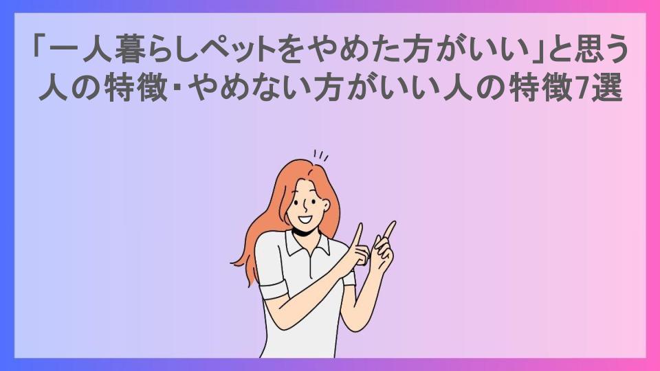 「一人暮らしペットをやめた方がいい」と思う人の特徴・やめない方がいい人の特徴7選